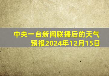 中央一台新闻联播后的天气预报2024年12月15日