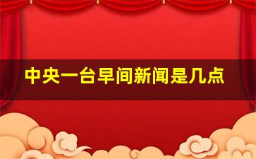 中央一台早间新闻是几点