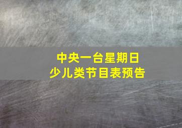 中央一台星期日少儿类节目表预告