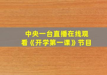 中央一台直播在线观看《开学第一课》节目