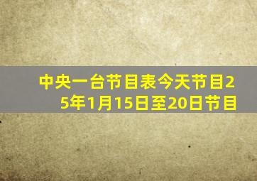 中央一台节目表今天节目25年1月15日至20日节目