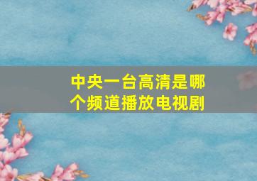 中央一台高清是哪个频道播放电视剧