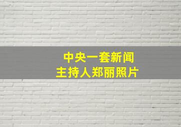 中央一套新闻主持人郑丽照片