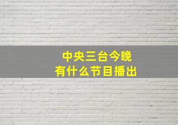 中央三台今晚有什么节目播出