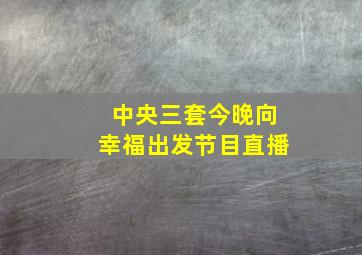 中央三套今晚向幸福出发节目直播