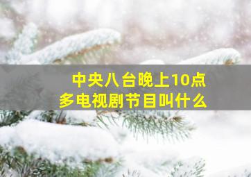 中央八台晚上10点多电视剧节目叫什么