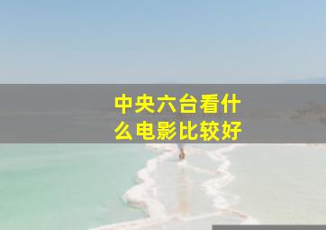 中央六台看什么电影比较好