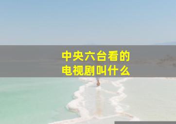 中央六台看的电视剧叫什么