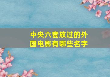 中央六套放过的外国电影有哪些名字