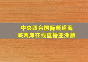 中央四台国际频道海峡两岸在线直播亚洲版