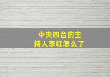 中央四台的主持人李红怎么了