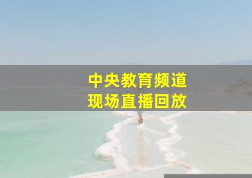 中央教育频道现场直播回放