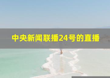 中央新闻联播24号的直播