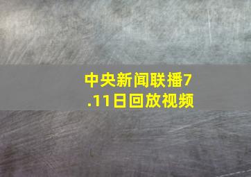 中央新闻联播7.11日回放视频