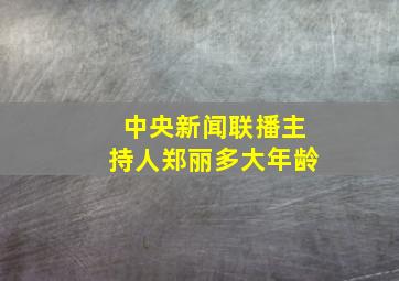 中央新闻联播主持人郑丽多大年龄