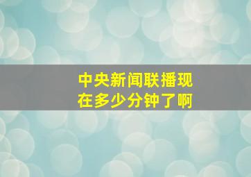 中央新闻联播现在多少分钟了啊