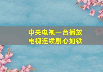 中央电视一台播放电视连续剧心如铁