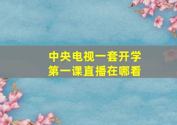 中央电视一套开学第一课直播在哪看