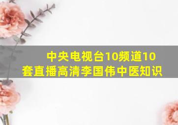 中央电视台10频道10套直播高清李国伟中医知识