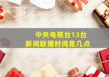 中央电视台13台新闻联播时间是几点