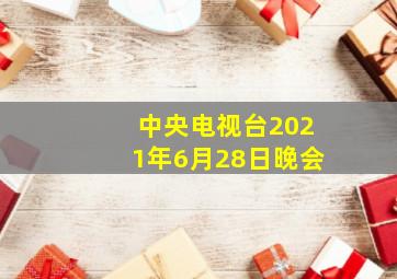 中央电视台2021年6月28日晚会