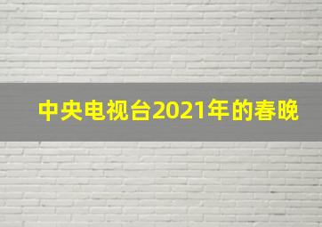 中央电视台2021年的春晚