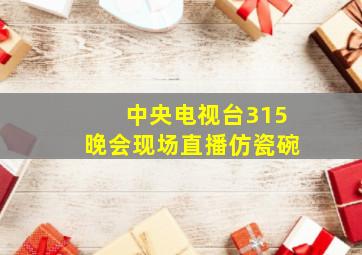 中央电视台315晚会现场直播仿瓷碗