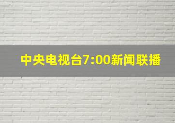 中央电视台7:00新闻联播