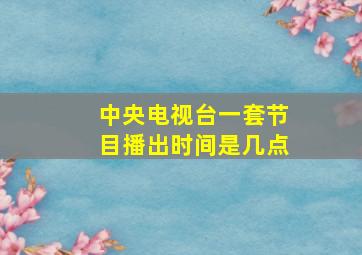 中央电视台一套节目播出时间是几点