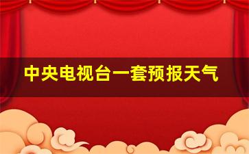 中央电视台一套预报天气