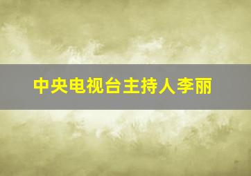 中央电视台主持人李丽