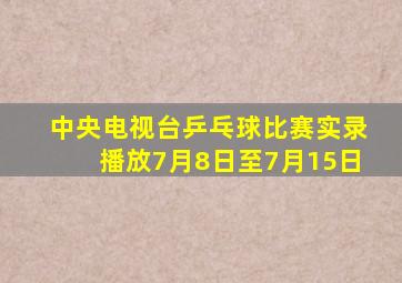 中央电视台乒乓球比赛实录播放7月8日至7月15日