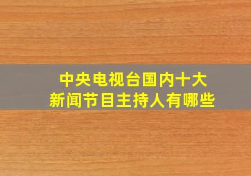 中央电视台国内十大新闻节目主持人有哪些