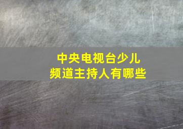 中央电视台少儿频道主持人有哪些