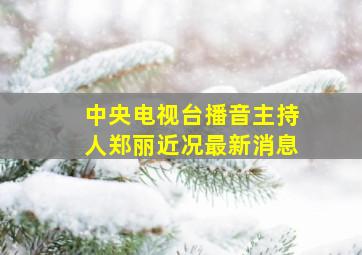 中央电视台播音主持人郑丽近况最新消息