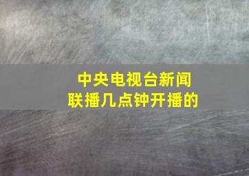 中央电视台新闻联播几点钟开播的