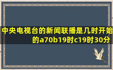 中央电视台的新闻联播是几时开始的a70b19时c19时30分