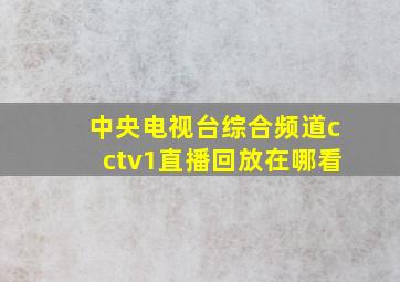 中央电视台综合频道cctv1直播回放在哪看