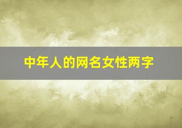 中年人的网名女性两字