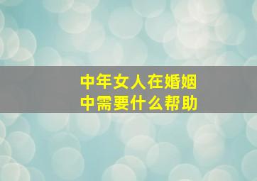 中年女人在婚姻中需要什么帮助