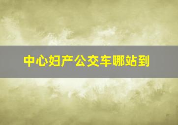 中心妇产公交车哪站到