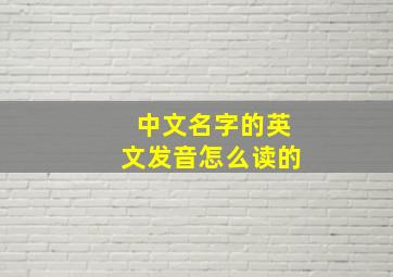 中文名字的英文发音怎么读的