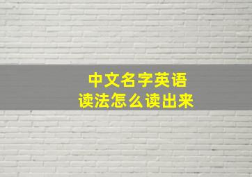 中文名字英语读法怎么读出来