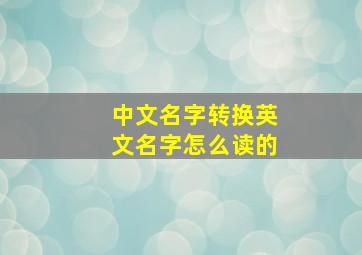 中文名字转换英文名字怎么读的