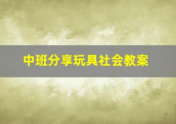 中班分享玩具社会教案