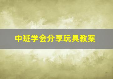 中班学会分享玩具教案