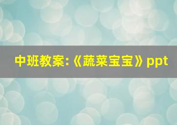 中班教案:《蔬菜宝宝》ppt