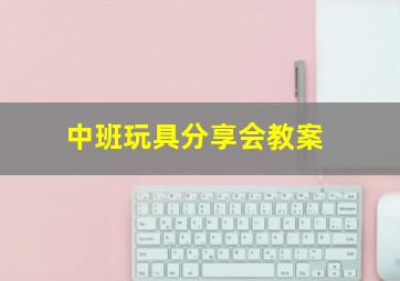 中班玩具分享会教案