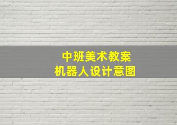 中班美术教案机器人设计意图