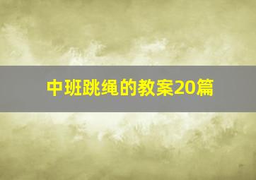 中班跳绳的教案20篇